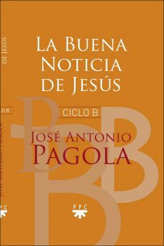 La Buena Noticia de Jesús. Ciclo B. José Antonio Pagola PPC